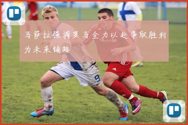 马萨拉强调罗马全力以赴争取胜利为未来铺路