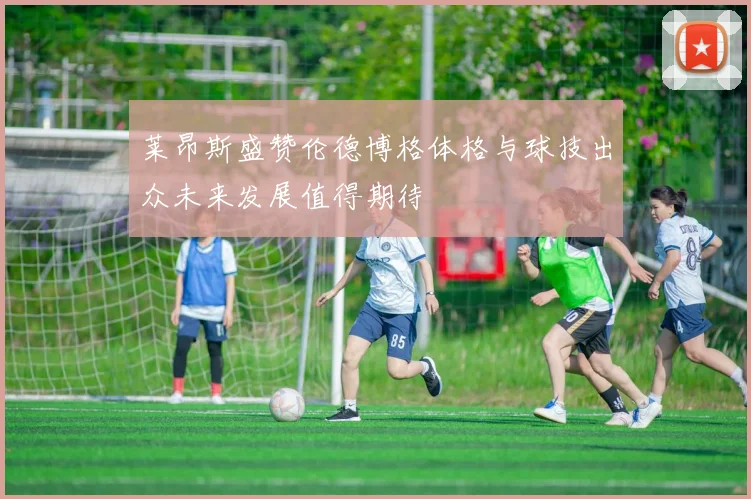 莱昂斯盛赞伦德博格体格与球技出众未来发展值得期待