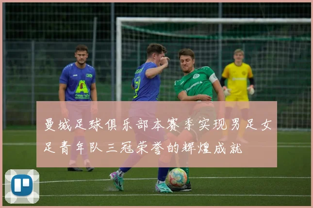 曼城足球俱乐部本赛季实现男足女足青年队三冠荣誉的辉煌成就